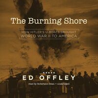 The Burning Shore: How Hitler’s U-Boats Brought World War II to America - Ed Offley