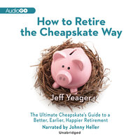 How to Retire the Cheapskate Way: The Ultimate Cheapskate’s Guide to a Better, Earlier, Happier Retirement - Jeff Yeager