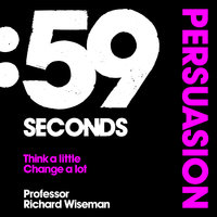 59 Seconds: Persuasion: How psychology can improve your life in less than a minute - Richard Wiseman