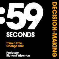 59 Seconds: Decision Making: How psychology can improve your life in less than a minute - Richard Wiseman