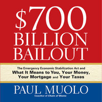 $700 Billion Bailout: The Emergency Economic Stabilization Act and What It Means to You, Your Money, Your Mortgage and Your Taxes - Paul Muolo