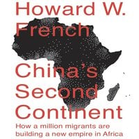 China's Second Continent: How a Million Migrants Are Building a New Empire in Africa - Howard W. French