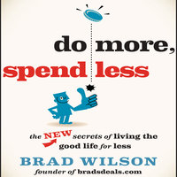 Do More, Spend Less: The New Secrets of Living the Good Life for Less - Brad Wilson