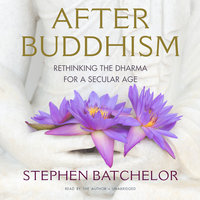 After Buddhism: Rethinking the Dharma for a Secular Age - Stephen Batchelor