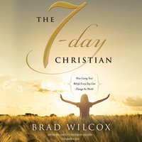 The 7-Day Christian: How Living Your Beliefs Every Day Can Change the World - Brad Wilcox