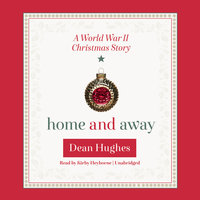 Home and Away: A World War II Christmas Story - Dean Hughes