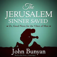 The Jerusalem Sinner Saved: Or, Good News for the Vilest of Men - John Bunyan