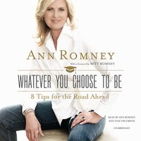 Whatever You Choose to Be: 8 Tips for the Road Ahead - Ann Romney