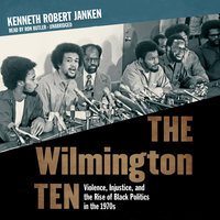 The Wilmington Ten: Violence, Injustice, and the Rise of Black Politics in the 1970s - Kenneth Robert Janken