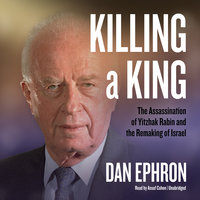 Killing a King: The Assassination of Yitzhak Rabin and the Remaking of Israel - Dan Ephron