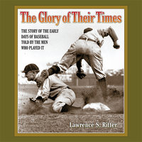 The Glory of Their Times: The Story of the Early Days of Baseball Told by the Men Who Played It - Lawrence S. Ritter