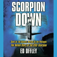 Scorpion Down: Sunk by the Soviets, Buried by the Pentagon: The Untold Story of the USS Scorpion - Ed Offley