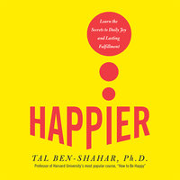 Happier: Learn the Secrets to Daily Joy and Lasting Fulfillment - Tal Ben-Shahar, PhD
