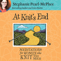 At Knit's End: Meditations for Women Who Knit Too Much - Stephanie Pearl-McPhee