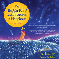 The Beggar King and the Secret of Happiness: A True Story - Joel ben Izzy