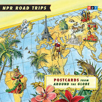 NPR Road Trips: Postcards from Around the Globe: Stories That Take You Away . . . - NPR