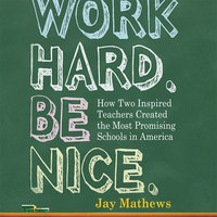 Work Hard. Be Nice.: How Two Inspired Teachers Created the Most Promising Schools in America - Jay Mathews