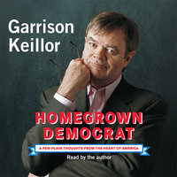 Homegrown Democrat: A Few Plain Thoughts from the Heart of America - Garrison Keillor