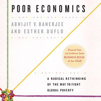 Poor Economics: A Radical Rethinking of the Way to Fight Global Poverty - Esther Duflo, Abhijit V. Banerjee