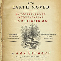 The Earth Moved: On the Remarkable Achievements of Earthworms - Amy Stewart