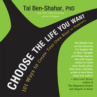 Choose the Life You Want: 101 Ways to Create Your Own Road to Happiness - Tal Ben-Shahar, PhD