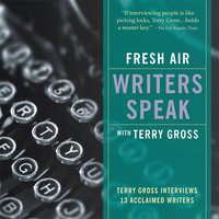Fresh Air: Writers Speak: Terry Gross Interviews 13 Acclaimed Writers - Terry Gross