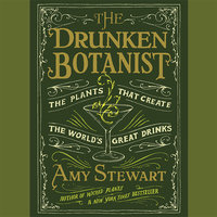 The Drunken Botanist: The Plants That Create the World's Great Drinks - Amy Stewart