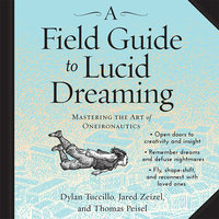 A Field Guide to Lucid Dreaming: Mastering the Art of Oneironautics - Jared Zeizel, Dylan Tuccillo, Thomas Peisel