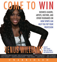 Come to Win: Business Leaders, Artists, Doctors, and Other Visionaries on How Sports Can Help You Top Your Profession - Venus Williams