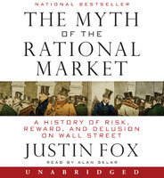 The Myth of the Rational Market: A History of Risk, Reward, and Delusion on Wall Street - Justin Fox