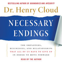 Necessary Endings: The Employees, Businesses, and Relationships That All of Us Have to Give Up in Order to Move Forward - Henry Cloud