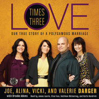 Love Times Three: The True Story of a Polygamous Marriage - Joe Darger, Valerie Darger, Alina Darger, Vicki Darger