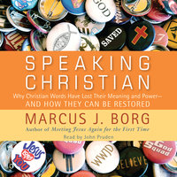 Speaking Christian: Why Christian Words Have Lost Their Meaning and Power—And How They Can Be Restored - Marcus J. Borg