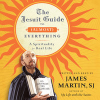 The Jesuit Guide to (Almost) Everything: A Spirituality for Real Life - James Martin