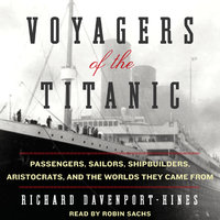 Voyagers of the Titanic: Passengers, Sailors, Shipbuilders, Aristocrats, and the Worlds They Came From - Richard Davenport-Hines
