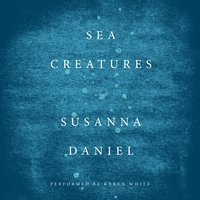 Sea Creatures: A Novel - Susanna Daniel