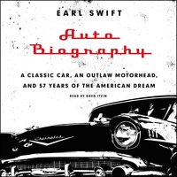Auto Biography: A Classic Car, an Outlaw Motorhead, and 57 Years of the American Dream - Earl Swift
