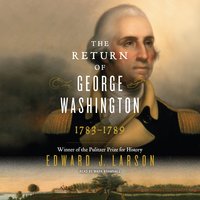 The Return of George Washington: 1783-1789 - Edward J. Larson