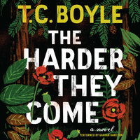 The Harder They Come: A Novel - T.C. Boyle