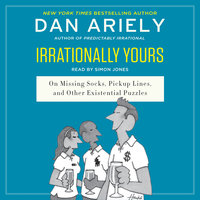 Irrationally Yours: On Missing Socks, Pickup Lines, and Other Existential Puzzles - Dan Ariely