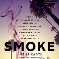 Smoke: How a Small-Town Girl Accidentally Wound Up Smuggling 7,000 Pounds of Marijuana with the Pot Princess of Beverly Hills - Meili Cady