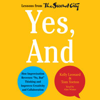 Yes, And: How Improvisation Reverses ""No, But"" Thinking and Improves Creativity and Collaboration--Lessons from The Second City - Kelly Leonard, Tom Yorton