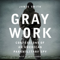 Gray Work: Confessions of an American Paramilitary Spy - Jamie Smith