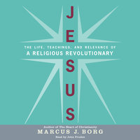 Jesus: The Life, Teachings, and Relevance of a Religious Revolutionary - Marcus J. Borg