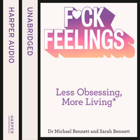F*ck Feelings: Less Obsessing, More Living - Dr. Michael Bennett, Sarah Bennett