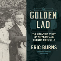 The Golden Lad: The Haunting Story of Theodore and Quentin Roosevelt - Eric Burns