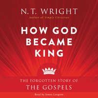 How God Became King: The Forgotten Story of the Gospels - N. T. Wright