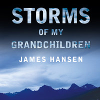 Storms of My Grandchildren: The Truth about the Coming Climate Catastrophe and Our Last Chance to Save Humanity - James Hansen