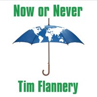 Now or Never: Why We Must Act Now to End Climate Change and Create a Sustainable Future - Tim Flannery