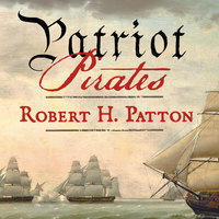 Patriot Pirates: The Privateer War for Freedom and Fortune in the American Revolution - Robert H. Patton